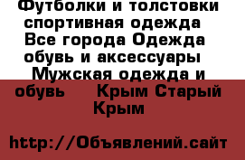 Футболки и толстовки,спортивная одежда - Все города Одежда, обувь и аксессуары » Мужская одежда и обувь   . Крым,Старый Крым